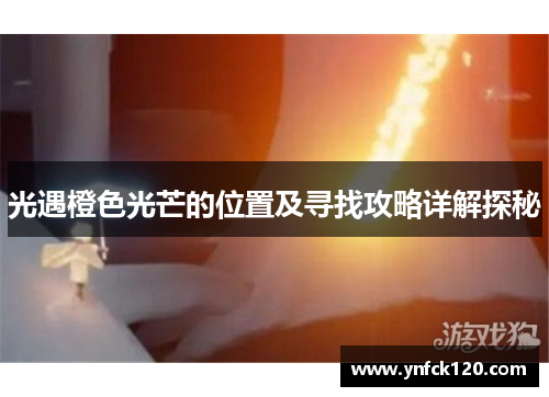 光遇橙色光芒的位置及寻找攻略详解探秘