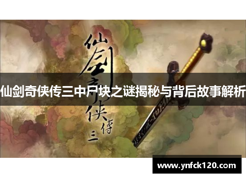 仙剑奇侠传三中尸块之谜揭秘与背后故事解析