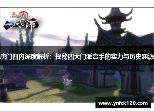 唐门四内深度解析：揭秘四大门派高手的实力与历史渊源